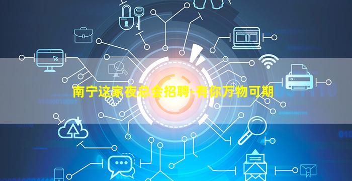 南宁这家夜总会招聘-有你万物可期