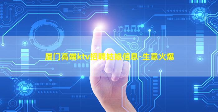 厦门高端ktv招聘姑娘信息-生意火爆